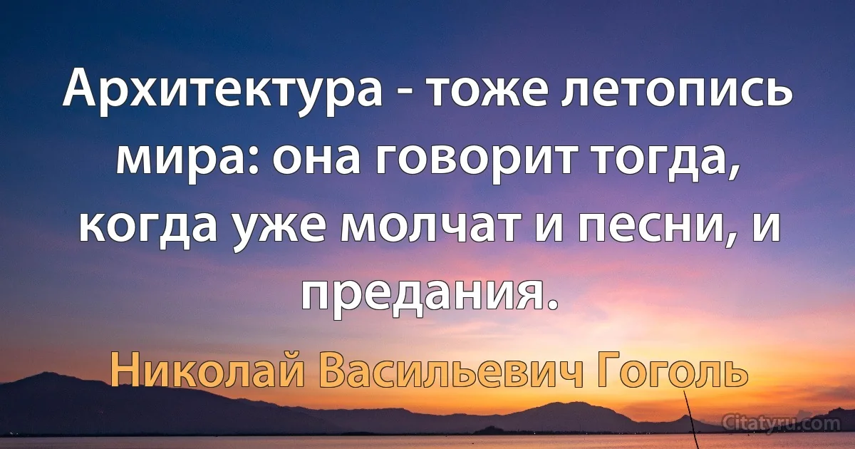 Архитектура - тоже летопись мира: она говорит тогда, когда уже молчат и песни, и предания. (Николай Васильевич Гоголь)