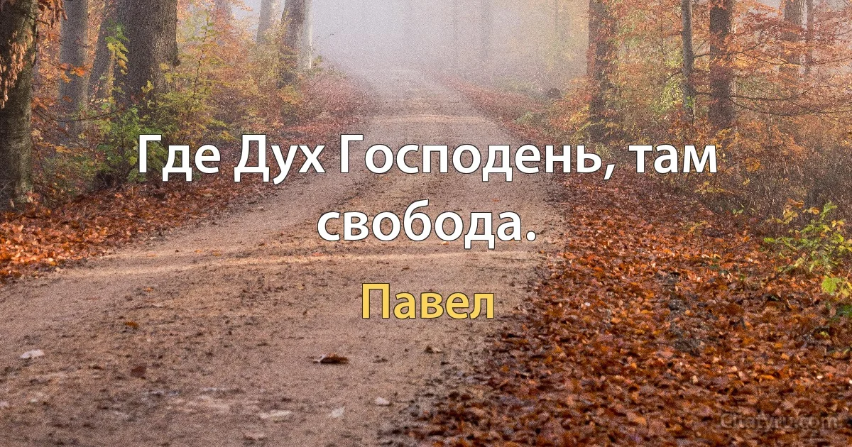 Где Дух Господень, там свобода. (Павел)