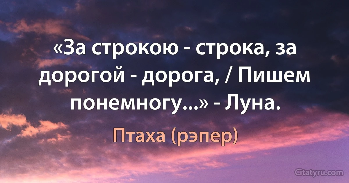 «За строкою - строка, за дорогой - дорога, / Пишем понемногу...» - Луна. (Птаха (рэпер))