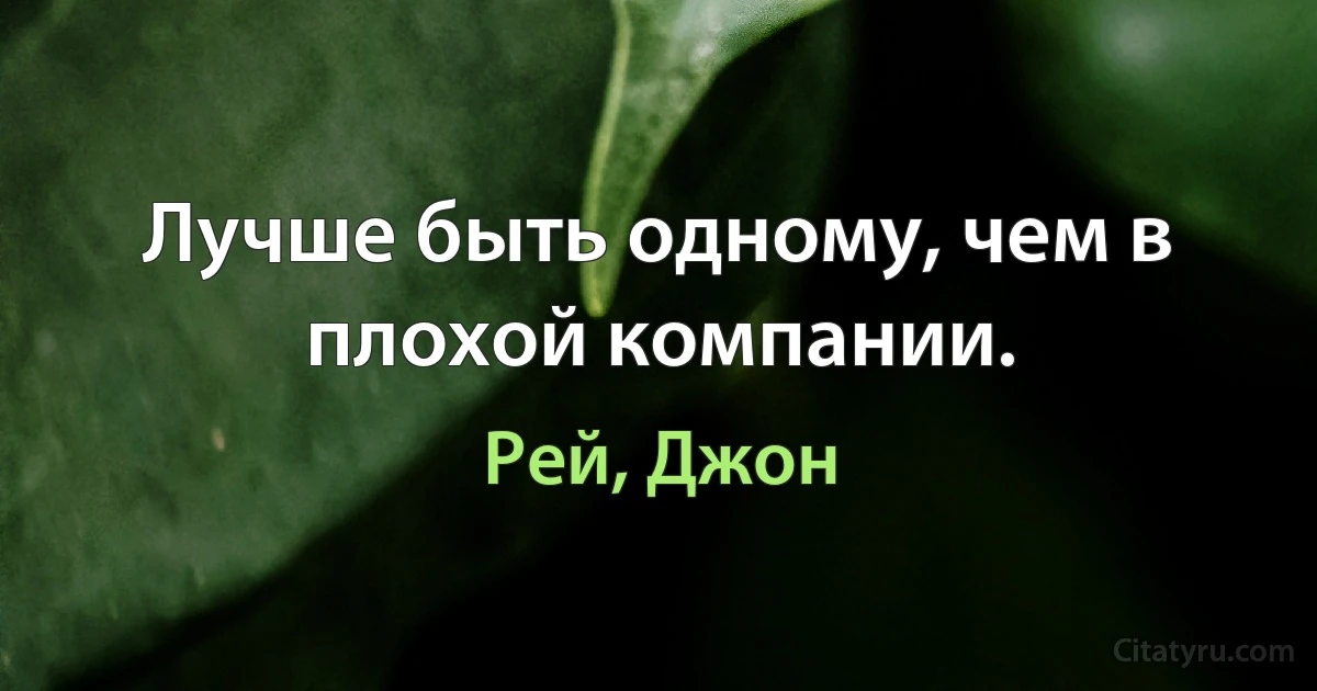 Лучше быть одному, чем в плохой компании. (Рей, Джон)