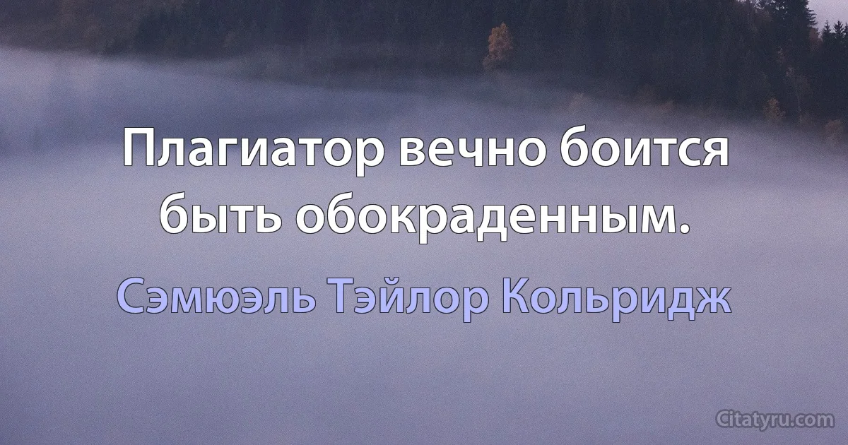 Плагиатор вечно боится быть обокраденным. (Сэмюэль Тэйлор Кольридж)