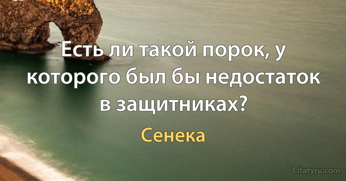 Есть ли такой порок, у которого был бы недостаток в защитниках? (Сенека)