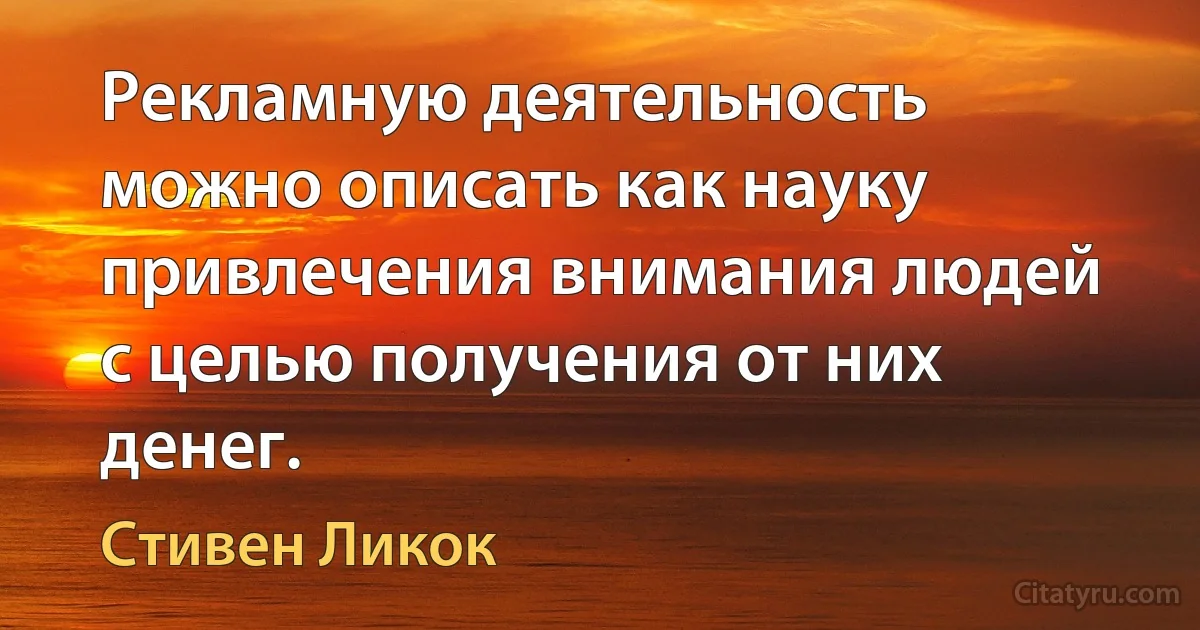 Рекламную деятельность можно описать как науку привлечения внимания людей с целью получения от них денег. (Стивен Ликок)