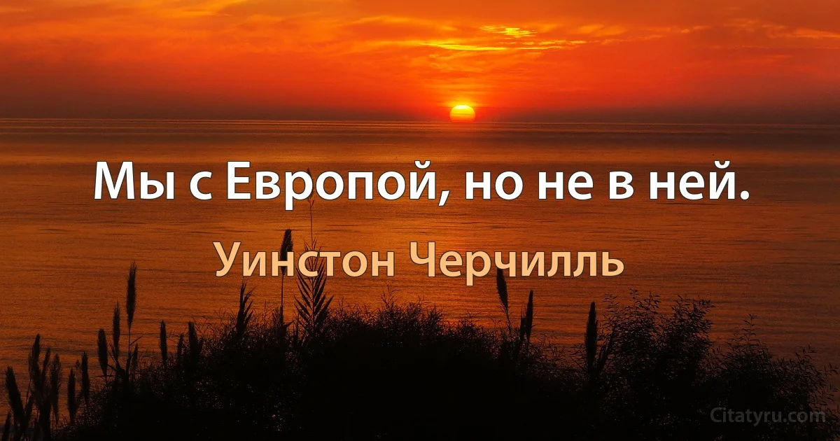 Мы с Европой, но не в ней. (Уинстон Черчилль)