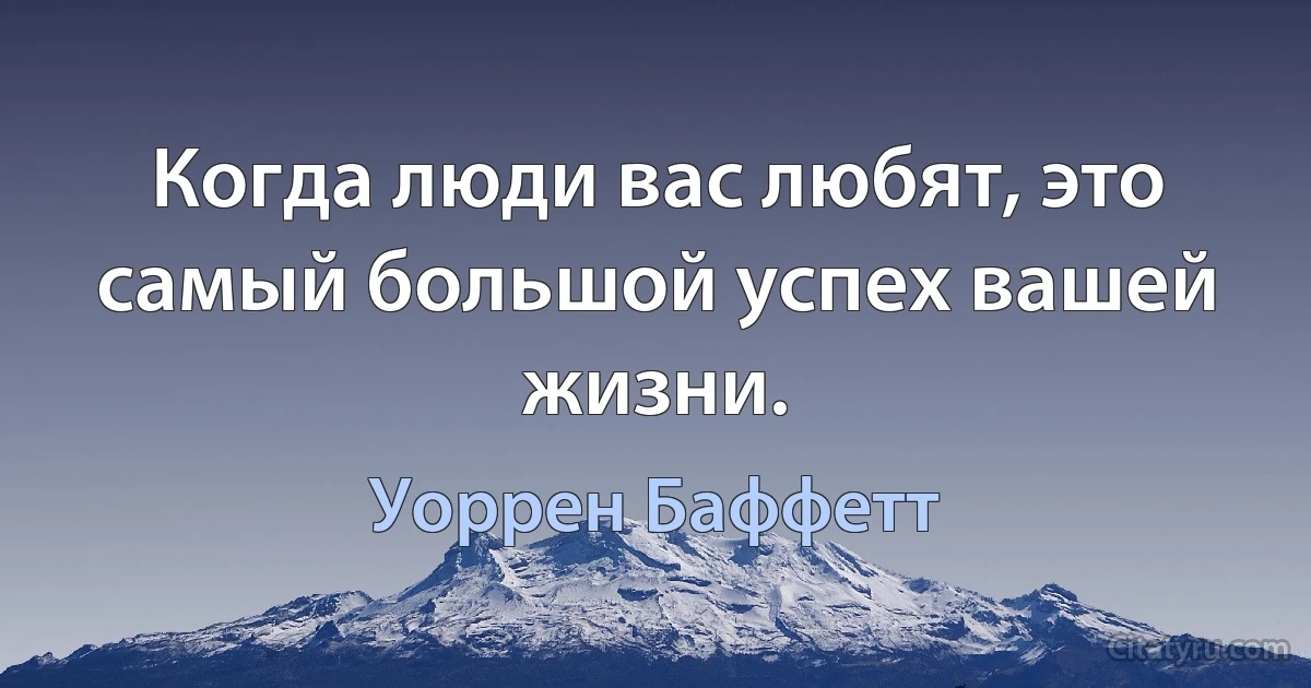 Когда люди вас любят, это самый большой успех вашей жизни. (Уоррен Баффетт)