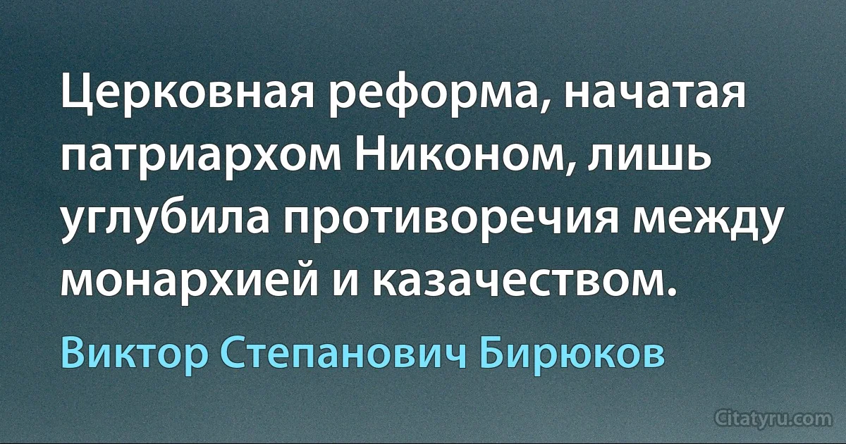 Церковная реформа, начатая патриархом Никоном, лишь углубила противоречия между монархией и казачеством. (Виктор Степанович Бирюков)