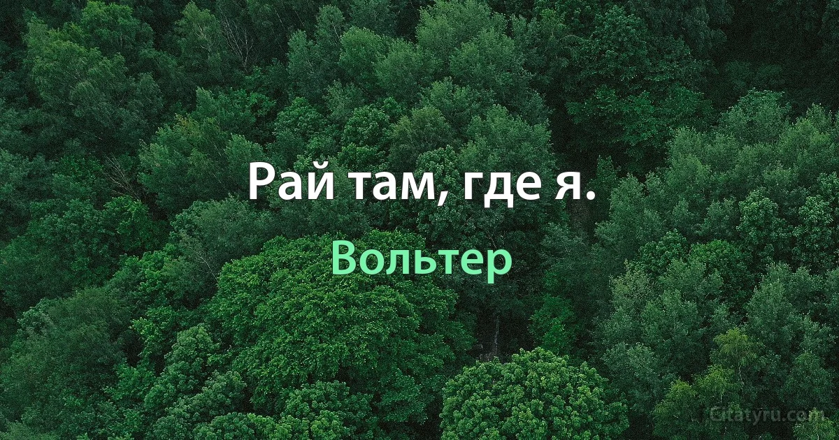 Рай там, где я. (Вольтер)