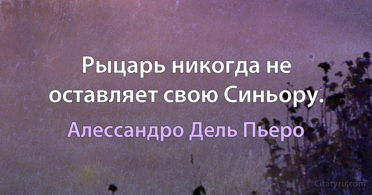 Рыцарь никогда не оставляет свою Синьору. (Алессандро Дель Пьеро)