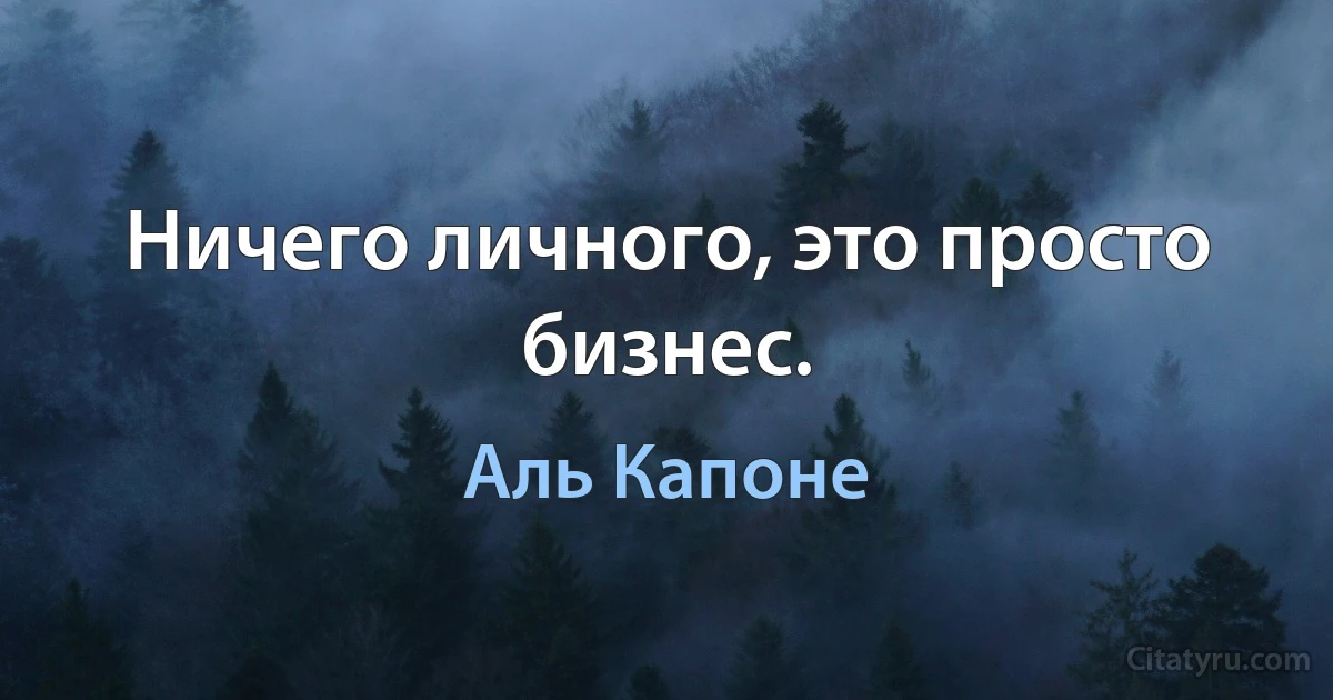 Ничего личного, это просто бизнес. (Аль Капоне)