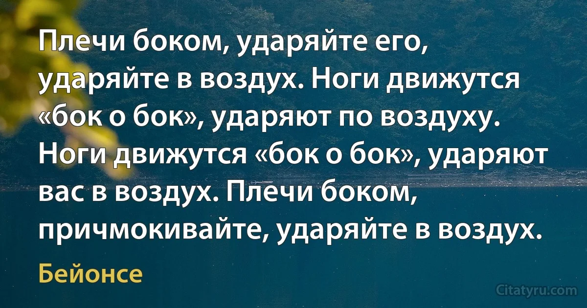 Плечи боком, ударяйте его, ударяйте в воздух. Ноги движутся «бок о бок», ударяют по воздуху. Ноги движутся «бок о бок», ударяют вас в воздух. Плечи боком, причмокивайте, ударяйте в воздух. (Бейонсе)