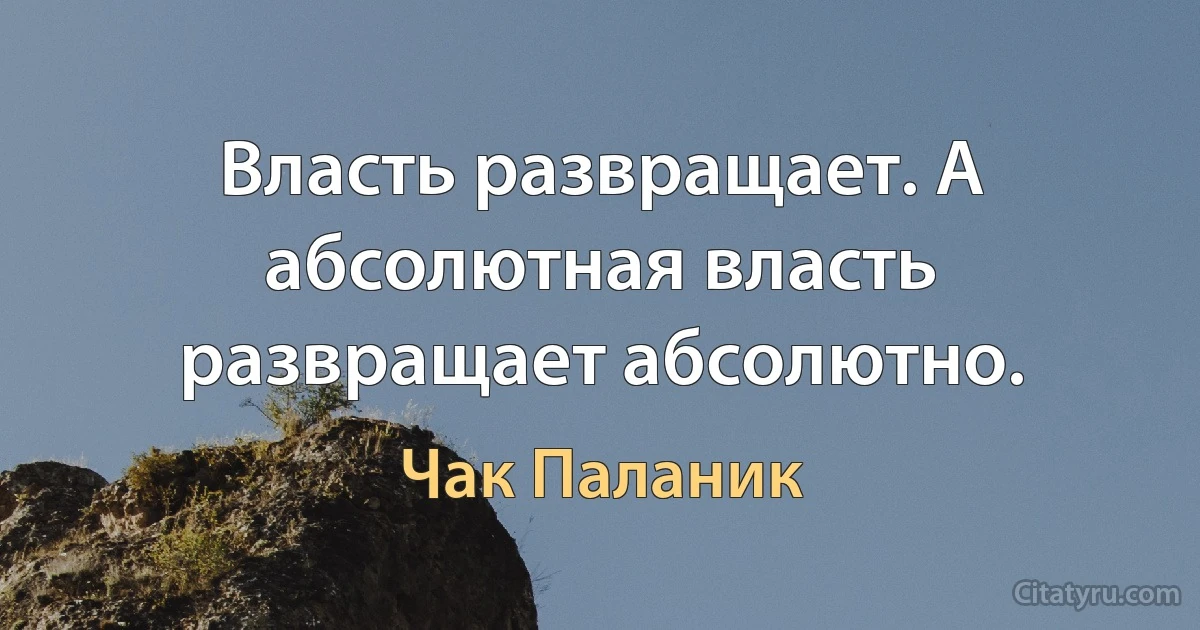 Власть развращает. А абсолютная власть развращает абсолютно. (Чак Паланик)