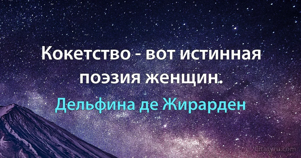 Кокетство - вот истинная поэзия женщин. (Дельфина де Жирарден)