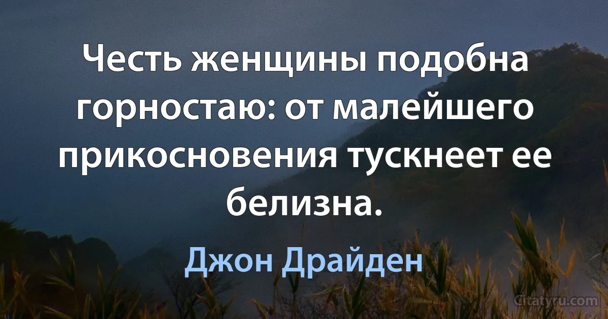 Честь женщины подобна горностаю: от малейшего прикосновения тускнеет ее белизна. (Джон Драйден)