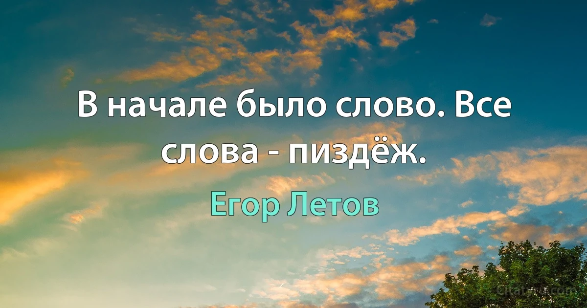 В начале было слово. Все слова - пиздёж. (Егор Летов)