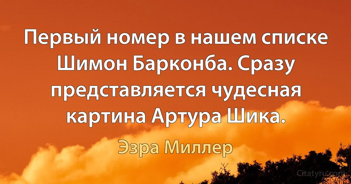 Первый номер в нашем списке Шимон Барконба. Сразу представляется чудесная картина Артура Шика. (Эзра Миллер)