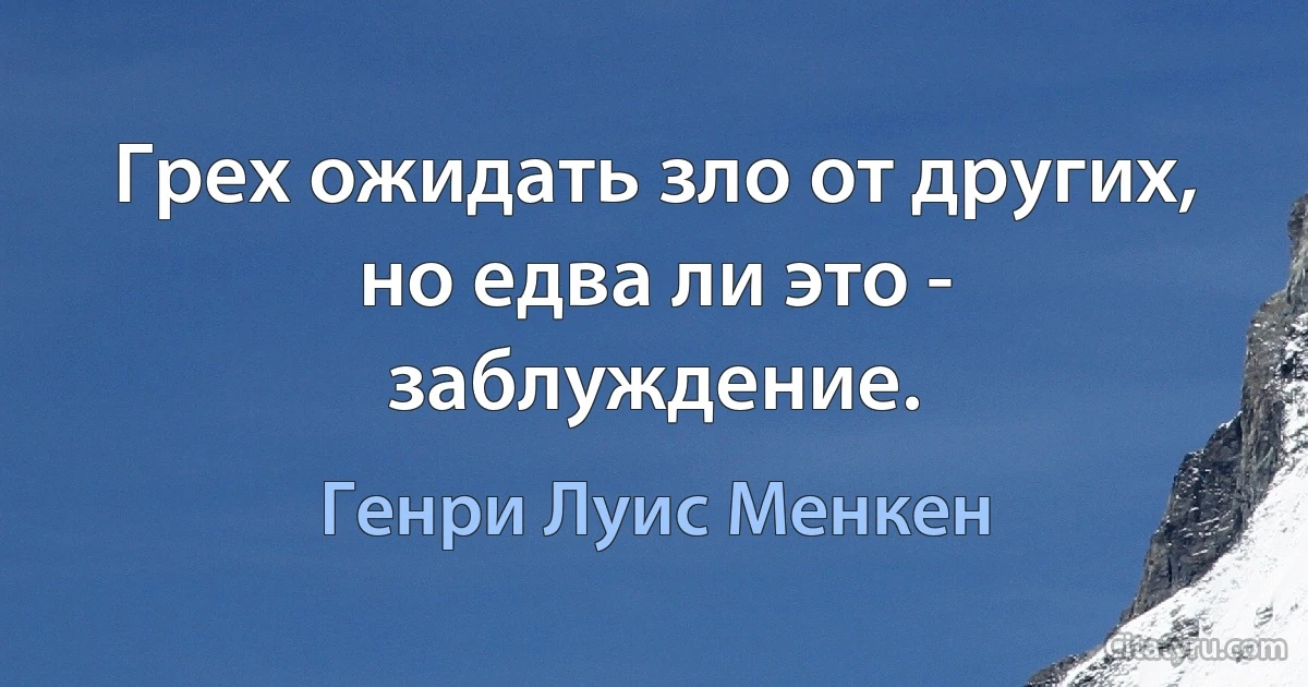 Грех ожидать зло от других, но едва ли это - заблуждение. (Генри Луис Менкен)