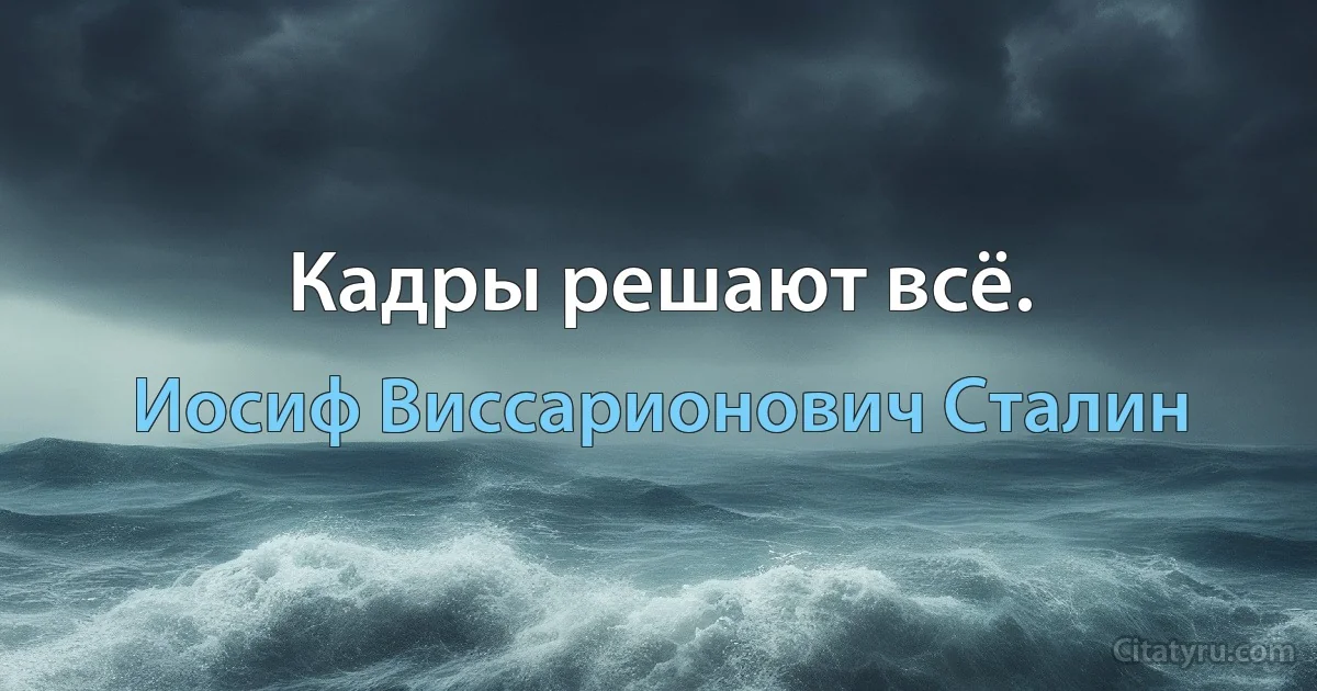 Кадры решают всё. (Иосиф Виссарионович Сталин)