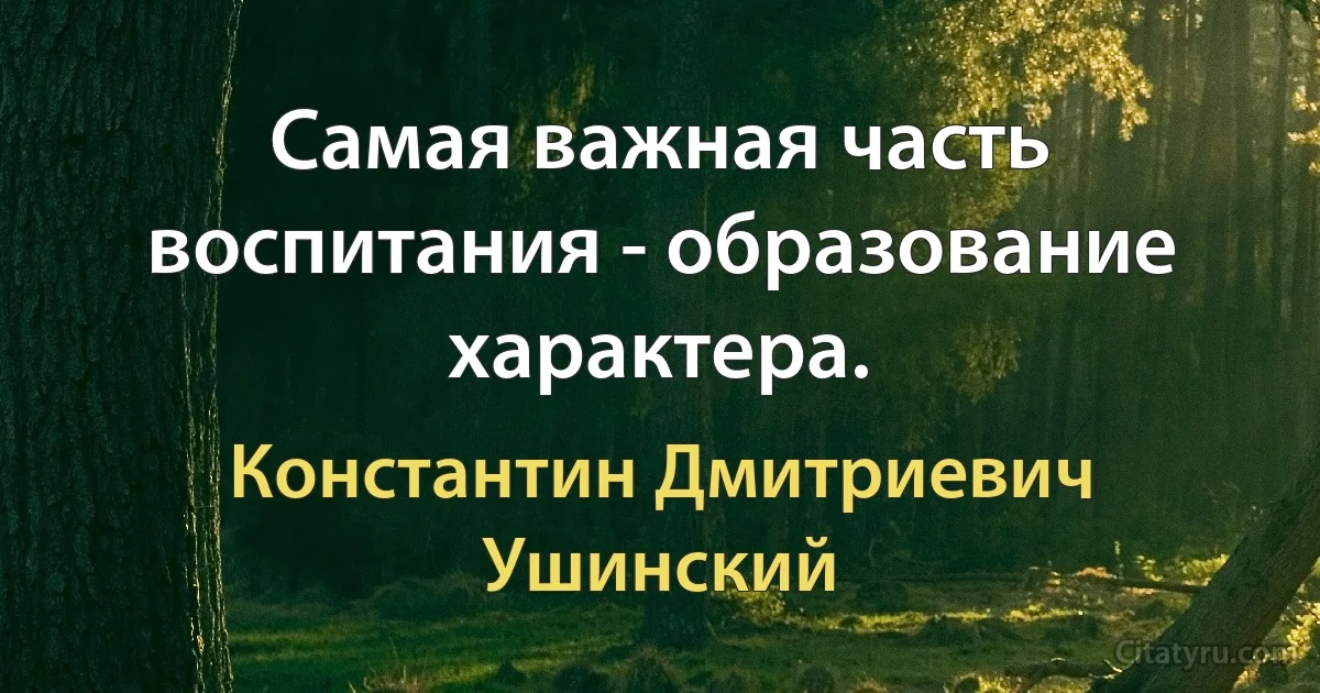 Самая важная часть воспитания - образование характера. (Константин Дмитриевич Ушинский)