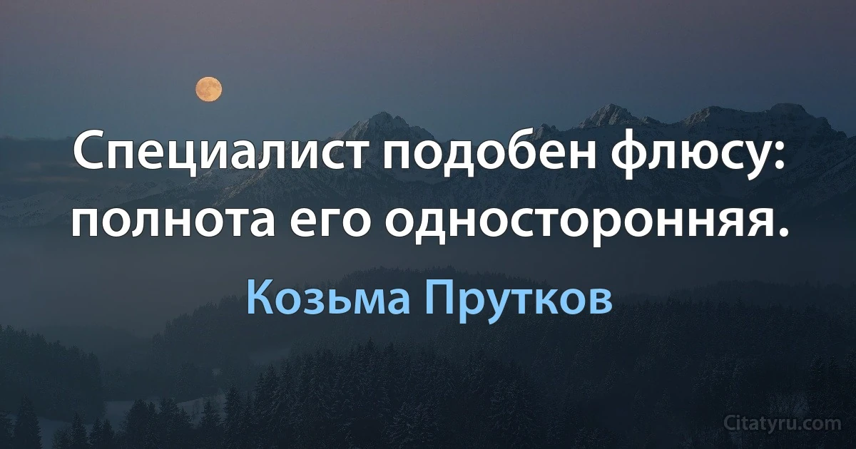 Специалист подобен флюсу: полнота его односторонняя. (Козьма Прутков)