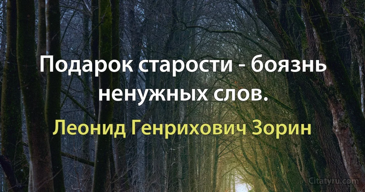 Подарок старости - боязнь ненужных слов. (Леонид Генрихович Зорин)