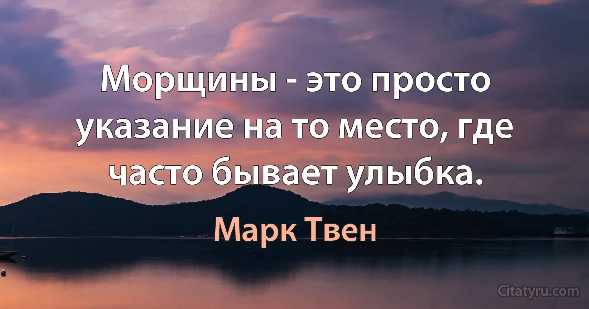 Морщины - это просто указание на то место, где часто бывает улыбка. (Марк Твен)