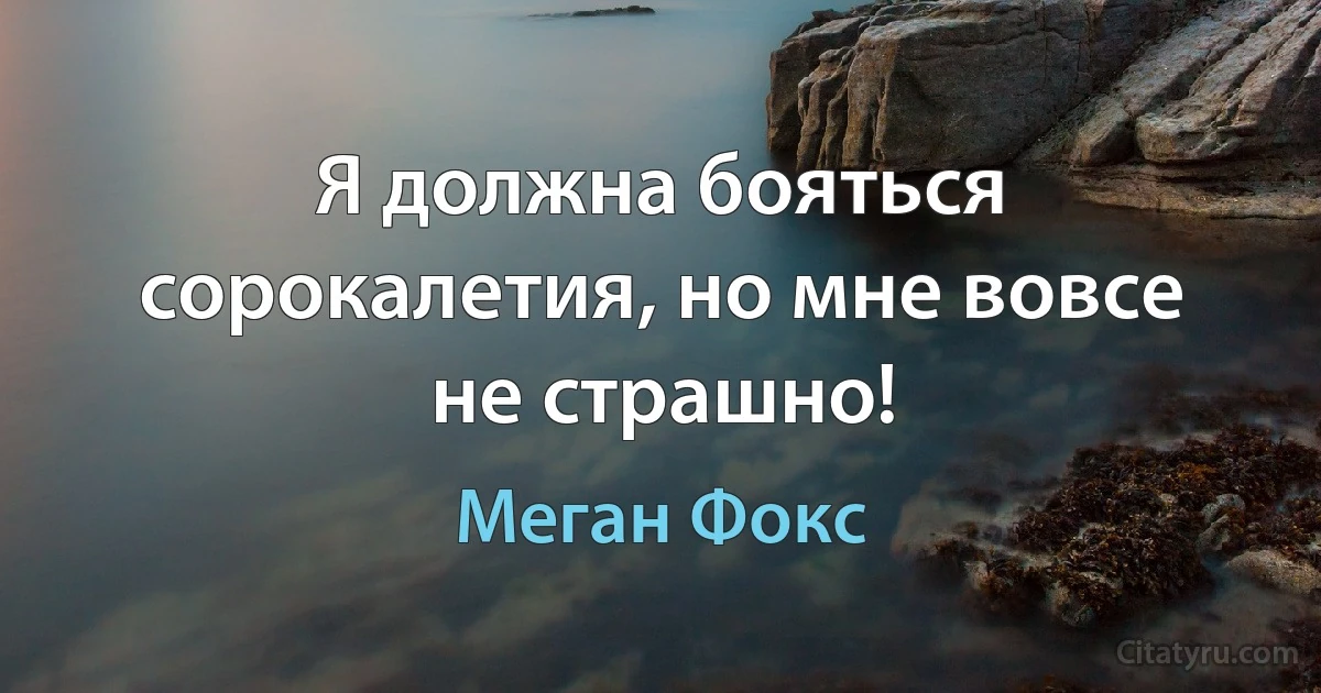 Я должна бояться сорокалетия, но мне вовсе не страшно! (Меган Фокс)