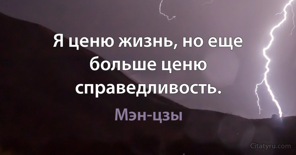 Я ценю жизнь, но еще больше ценю справедливость. (Мэн-цзы)