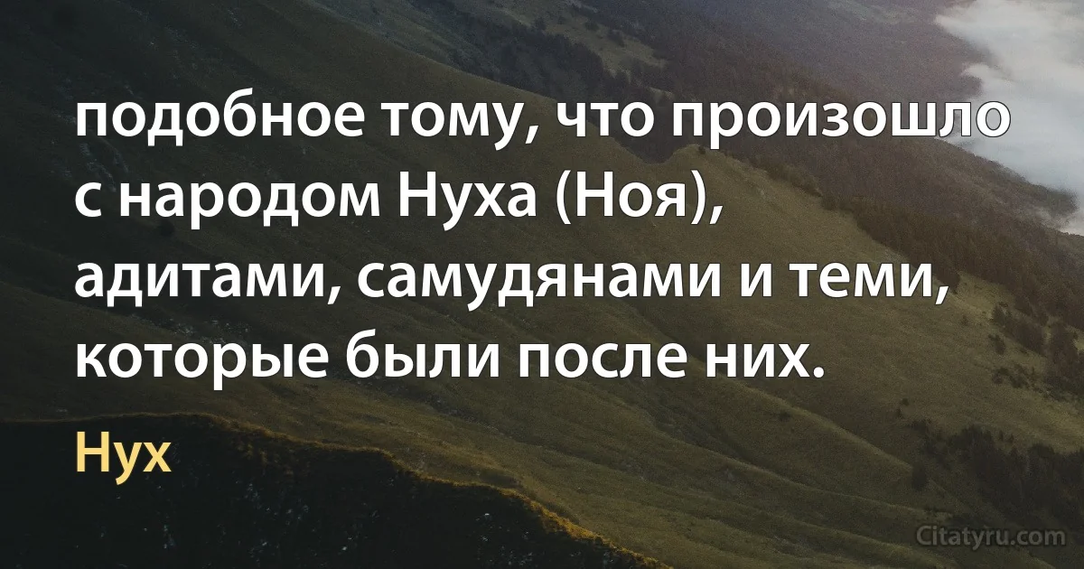 подобное тому, что произошло с народом Нуха (Ноя), адитами, самудянами и теми, которые были после них. (Нух)