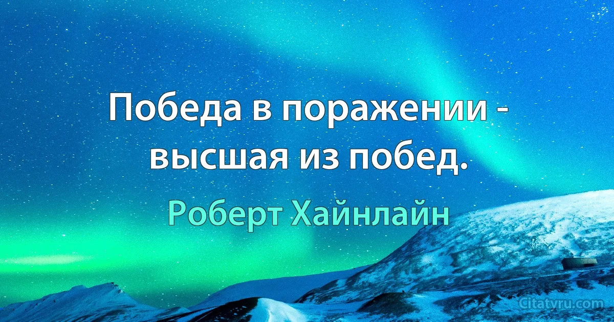 Победа в поражении - высшая из побед. (Роберт Хайнлайн)