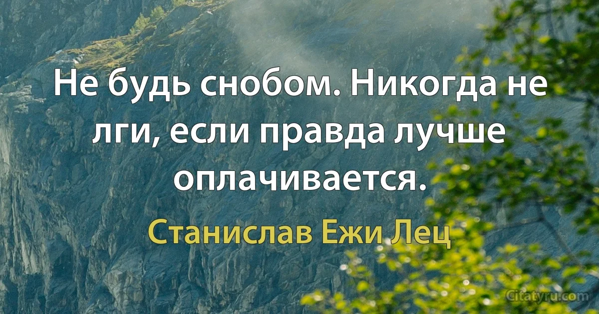 Не будь снобом. Никогда не лги, если правда лучше оплачивается. (Станислав Ежи Лец)