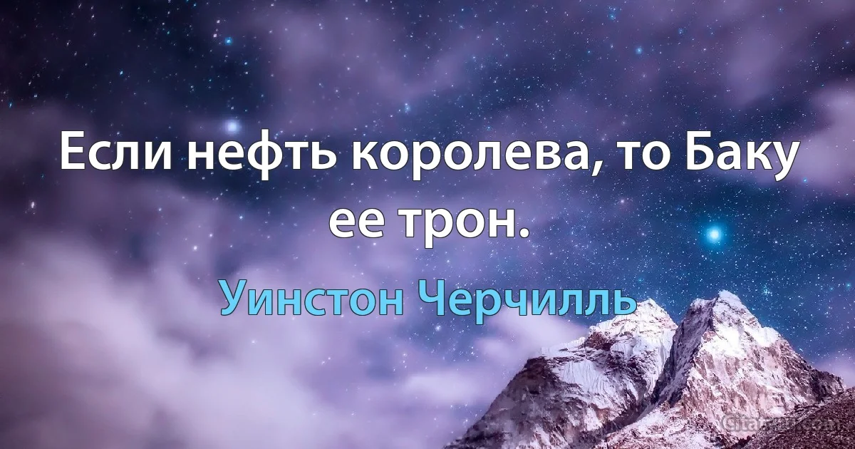 Если нефть королева, то Баку ее трон. (Уинстон Черчилль)