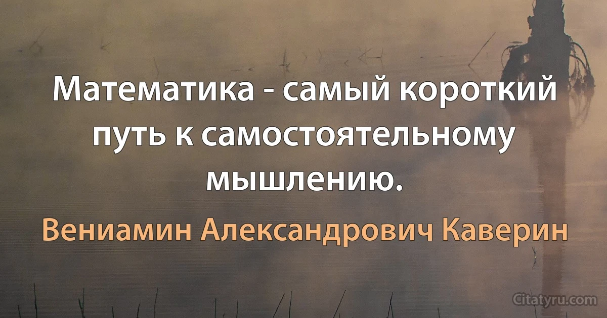 Математика - самый короткий путь к самостоятельному мышлению. (Вениамин Александрович Каверин)