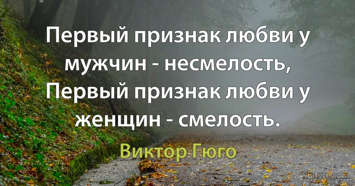 Первый признак любви у мужчин - несмелость,
Первый признак любви у женщин - смелость. (Виктор Гюго)