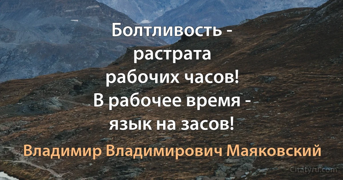 Болтливость -
растрата
рабочих часов!
В рабочее время -
язык на засов! (Владимир Владимирович Маяковский)