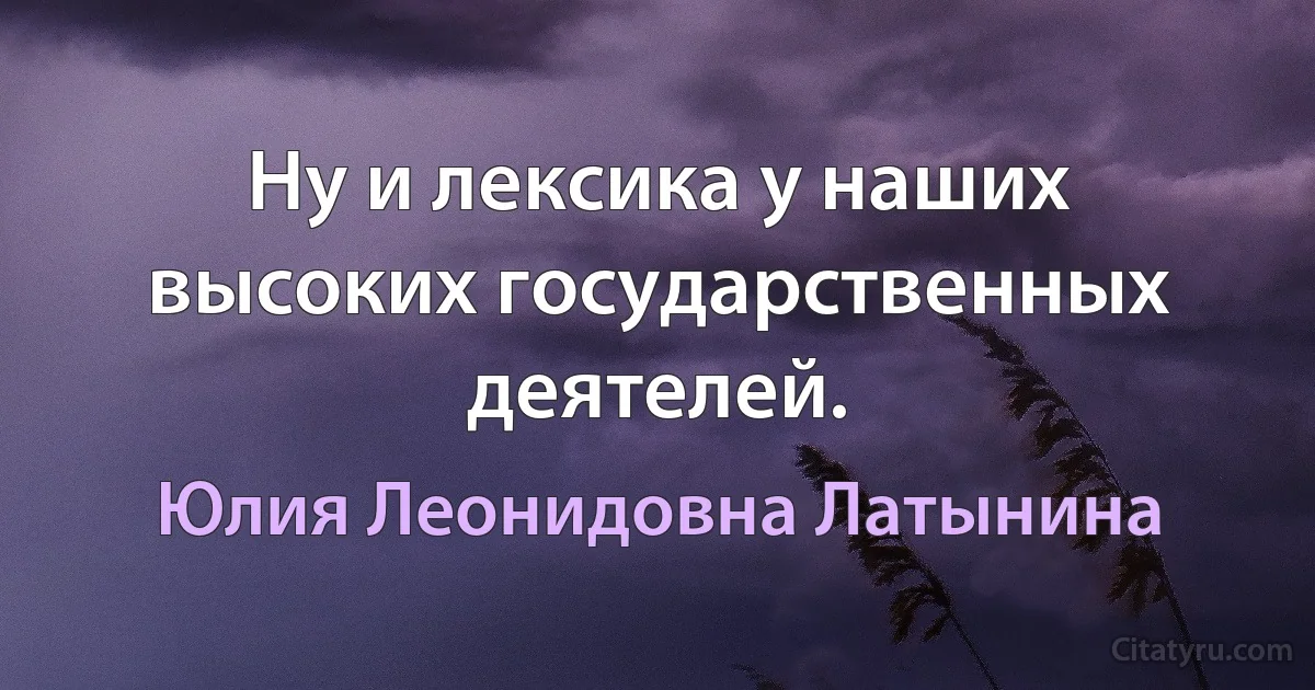 Ну и лексика у наших высоких государственных деятелей. (Юлия Леонидовна Латынина)