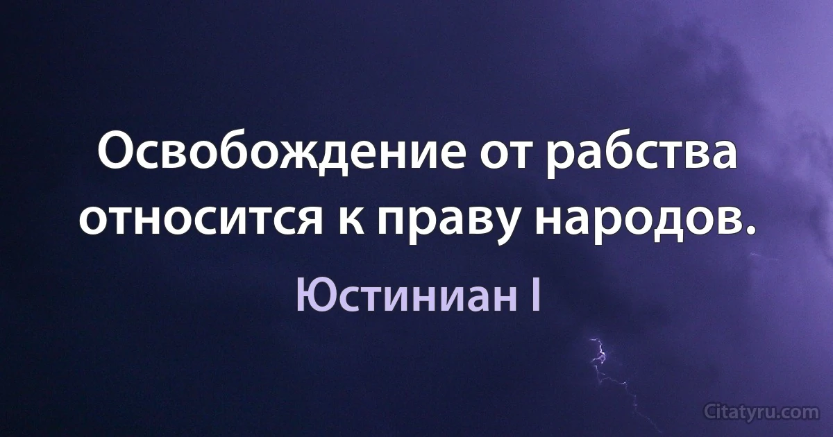 Освобождение от рабства относится к праву народов. (Юстиниан I)