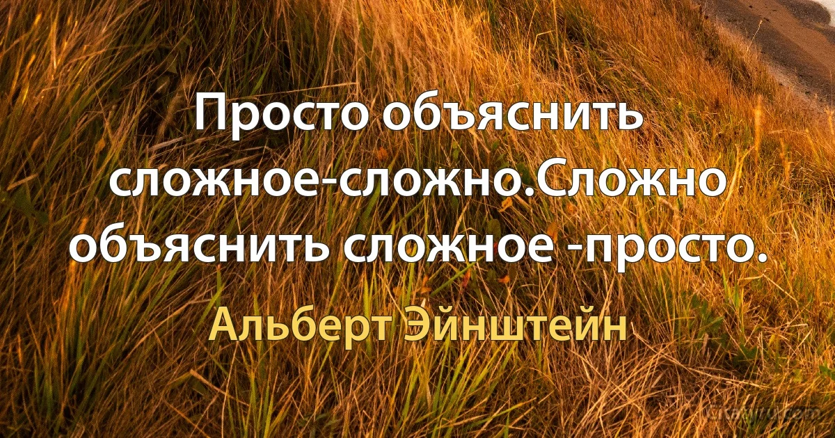 Просто объяснить сложное-сложно.Сложно объяснить сложное -просто. (Альберт Эйнштейн)