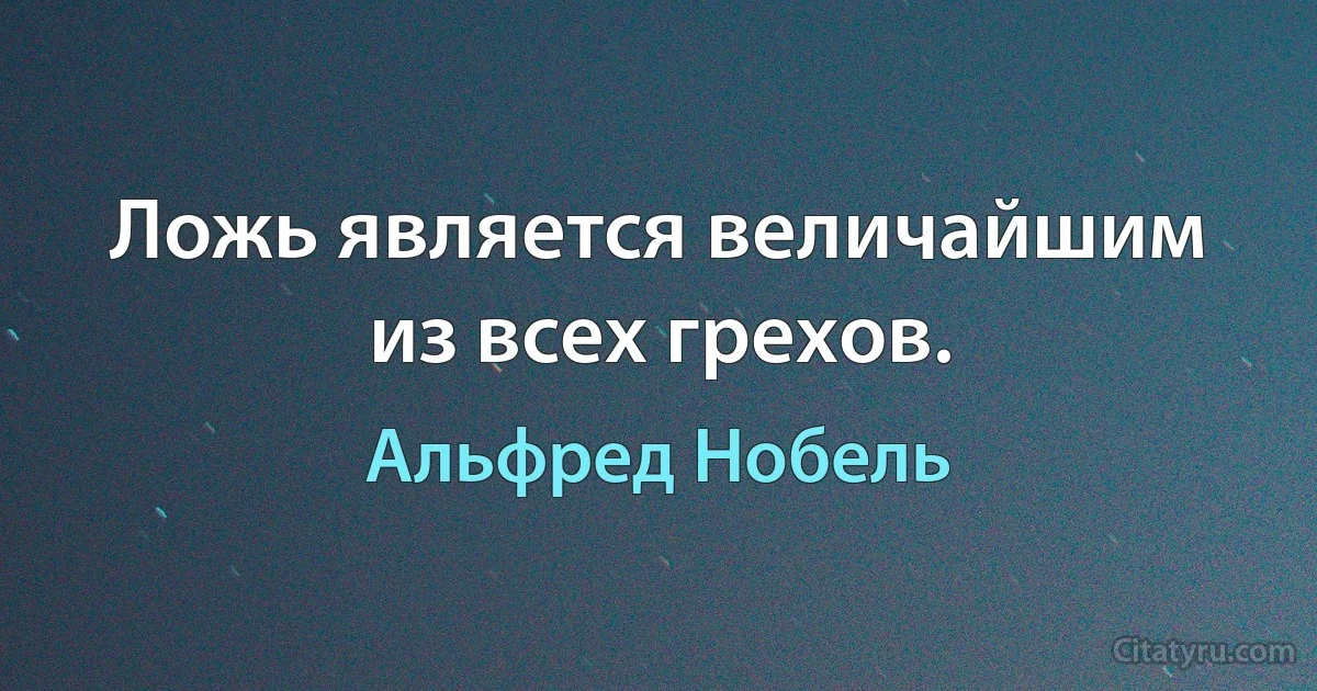 Ложь является величайшим из всех грехов. (Альфред Нобель)