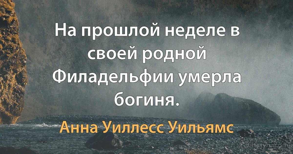 На прошлой неделе в своей родной Филадельфии умерла богиня. (Анна Уиллесс Уильямс)