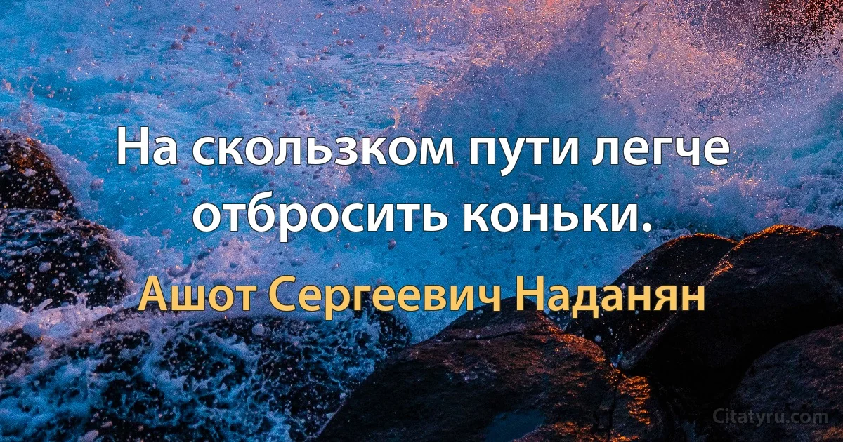 На скользком пути легче отбросить коньки. (Ашот Сергеевич Наданян)