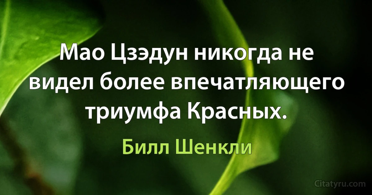 Мао Цзэдун никогда не видел более впечатляющего триумфа Красных. (Билл Шенкли)