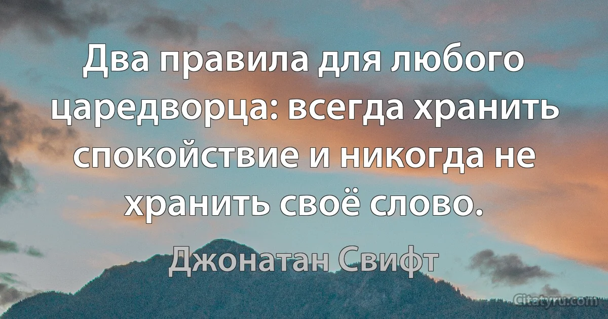 Два правила для любого царедворца: всегда хранить спокойствие и никогда не хранить своё слово. (Джонатан Свифт)