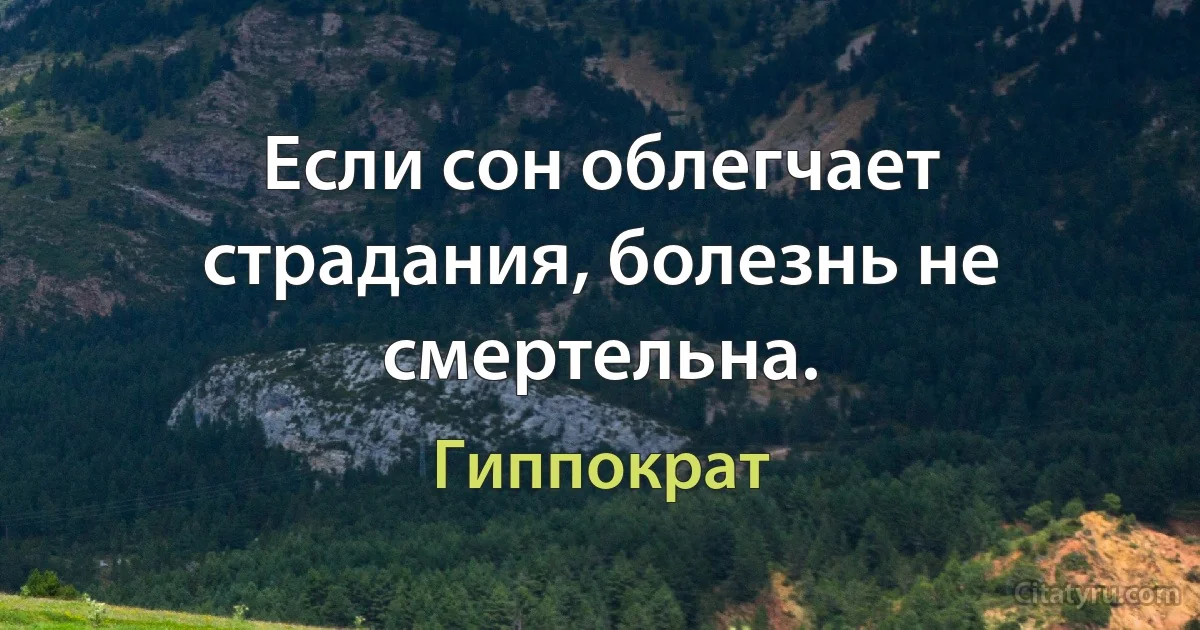 Если сон облегчает страдания, болезнь не смертельна. (Гиппократ)