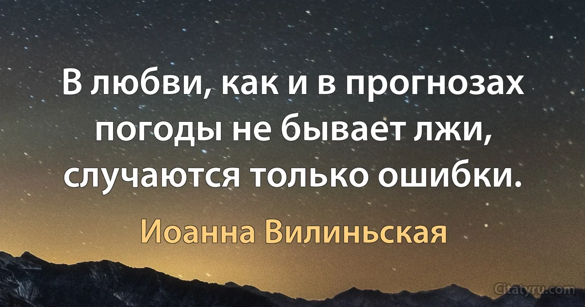 В любви, как и в прогнозах погоды не бывает лжи, случаются только ошибки. (Иоанна Вилиньская)