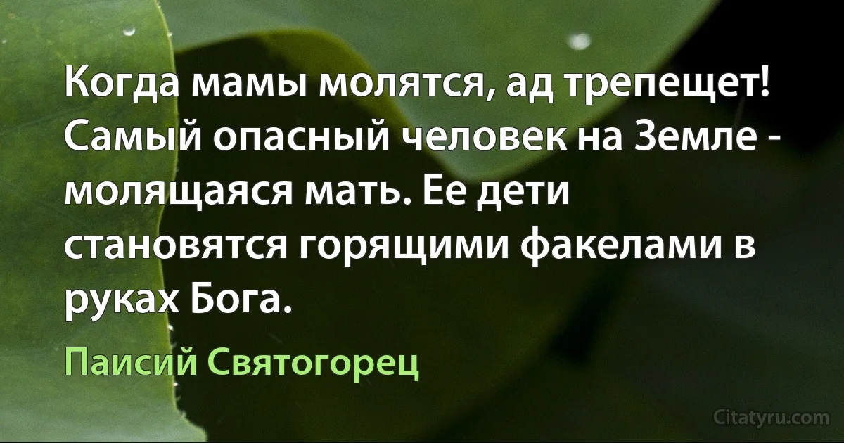 Когда мамы молятся, ад трепещет! Самый опасный человек на Земле - молящаяся мать. Ее дети становятся горящими факелами в руках Бога. (Паисий Святогорец)