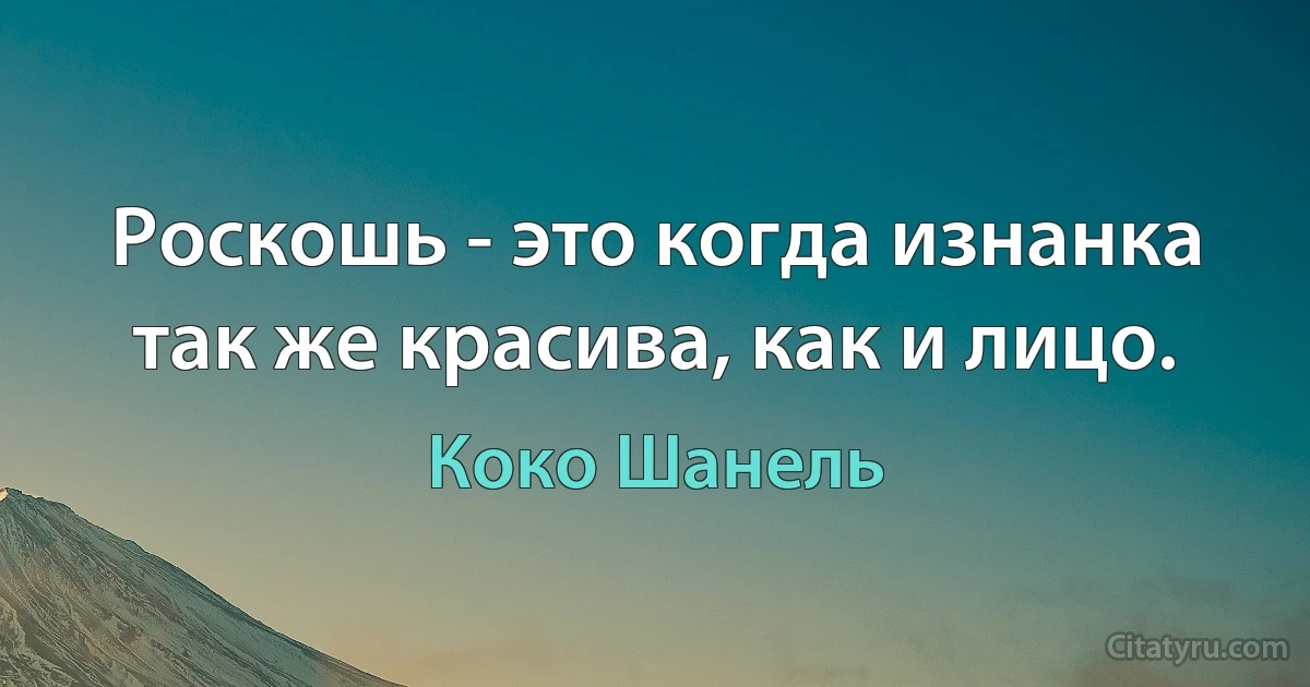 Роскошь - это когда изнанка так же красива, как и лицо. (Коко Шанель)