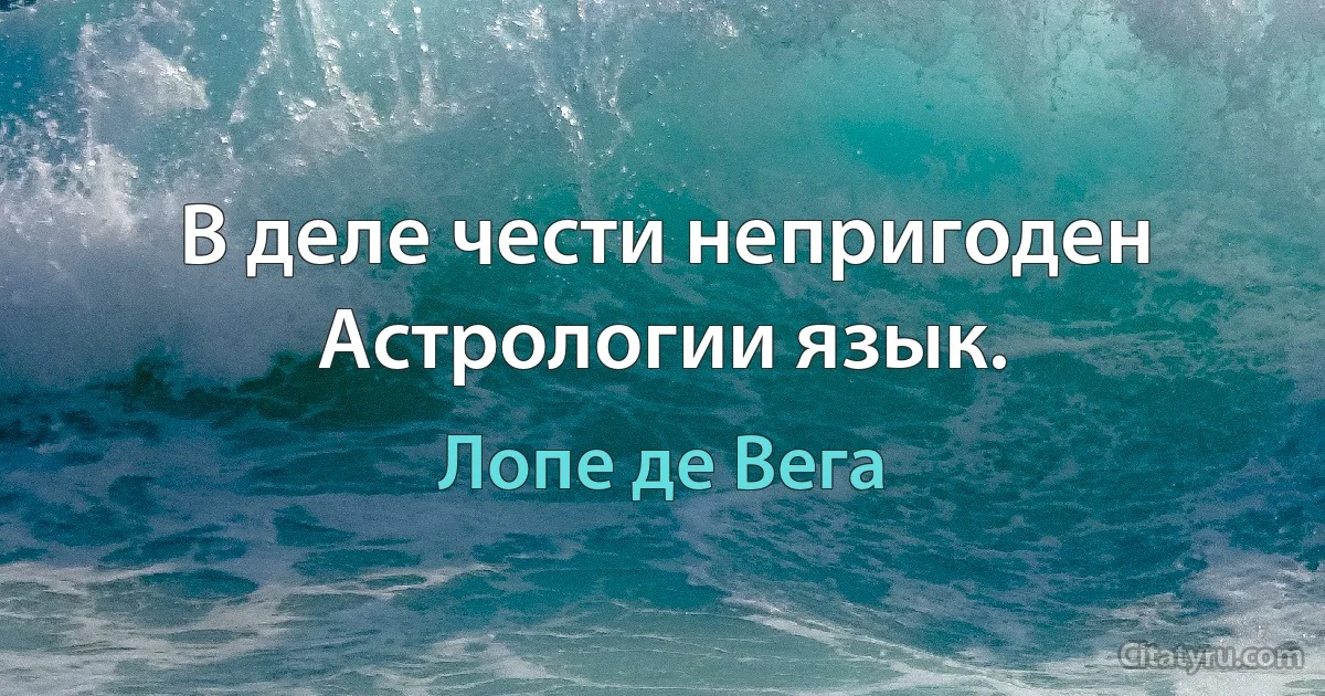 В деле чести непригоден Астрологии язык. (Лопе де Вега)