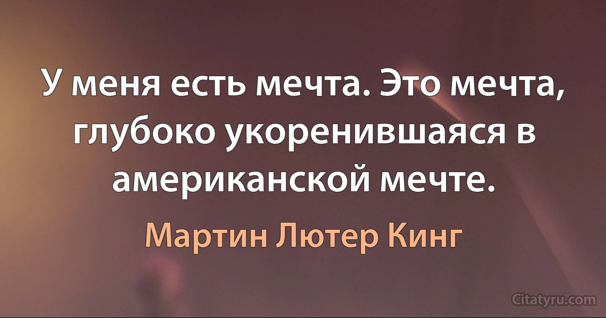 У меня есть мечта. Это мечта, глубоко укоренившаяся в американской мечте. (Мартин Лютер Кинг)