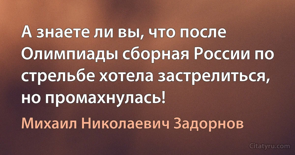 А знаете ли вы, что после Олимпиады сборная России по стрельбе хотела застрелиться, но промахнулась! (Михаил Николаевич Задорнов)