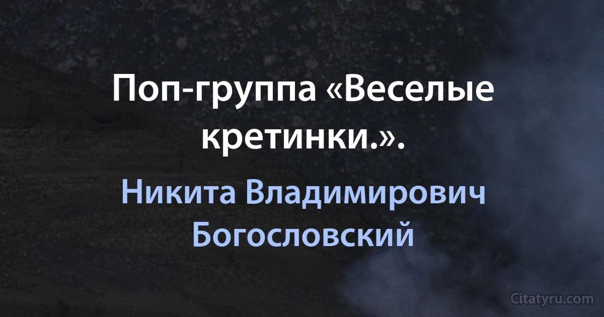 Поп-группа «Веселые кретинки.». (Никита Владимирович Богословский)